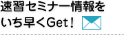 速習セミナー情報をいち早くGET!