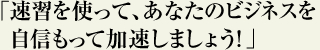 速習を使って、あなたのビジネスを自身をもって加速しますよう!