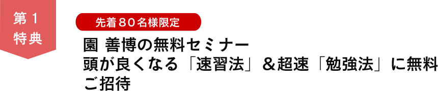 第１特典　先着8０名様限定 園善博の無料セミナー頭が良くなる「速習法」＆超速「勉強法」に無料ご招待