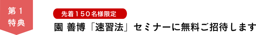 第１特典　先着１５０名様限定 園善博「速習法」セミナーに無料ご招待します