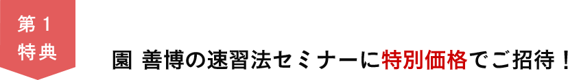 第１特典　園善博の速習法セミナーに特別価格でご招待！