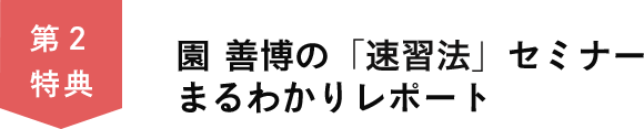 第２特典　園善博の「速習法」セミナー まるわかりレポート