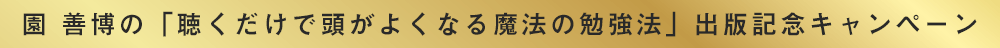 園善博の「聞くだけで頭がよくなる魔法の勉強法」出版記念キャンペーン