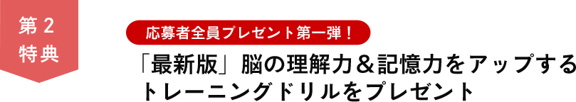 第２特典　応募者全員プレゼント第一弾！「最新版」脳の理解力＆記憶力をアップするトレーニングドリルをプレゼント