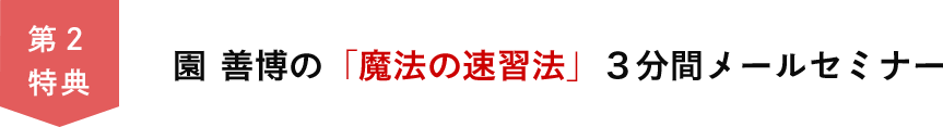 第２特典　園善博の「魔法の速習法」３分間メールセミナー