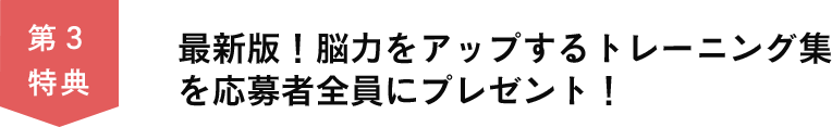 第３特典　最新版！脳力をアップするトレーニング集を応募者全員にプレゼント！