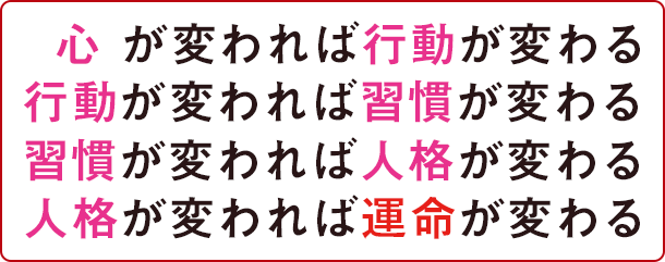 心が変われば行動が変わる 行動が変われば習慣が変わる 習慣が変われば人格が変わる 人格が変われば運命が変わる