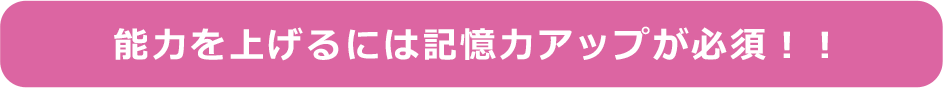 能力を上げるには記憶力アップが必須！！