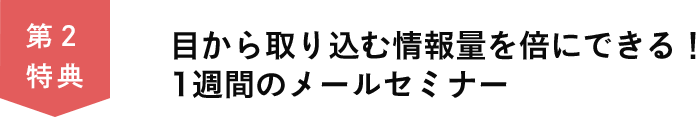 第２特典　目から取り込む情報量を倍にできる！1週間のメールセミナー