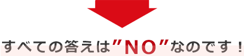 すべての答えは“NO”なのです！