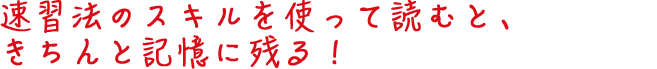 速習法のスキルを使って読むと、きちんと記憶に残る!