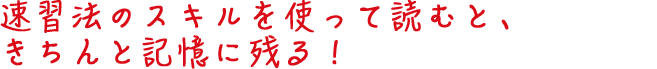 速習法のスキルを使って読むと、きちんと記憶に残る！